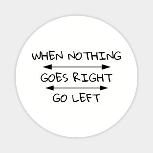 When Nothing Goes Right Go Left Magnet